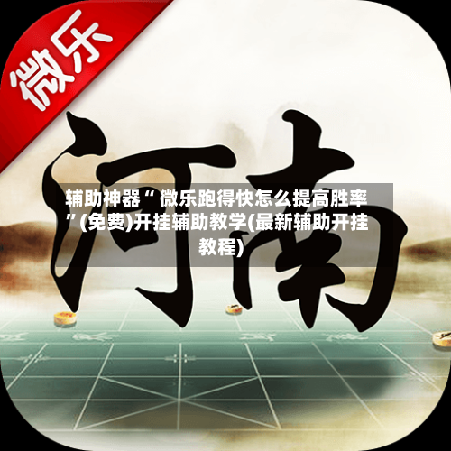 辅助神器“ 微乐跑得快怎么提高胜率”(免费)开挂辅助教学(最新辅助开挂教程)