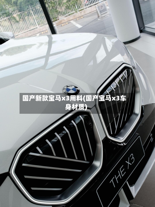 国产新款宝马x3用料(国产宝马x3车身材质)