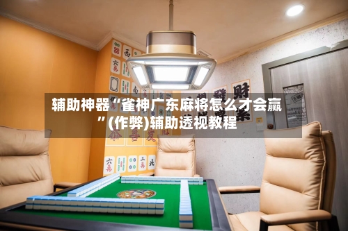 辅助神器“雀神广东麻将怎么才会赢”(作弊)辅助透视教程