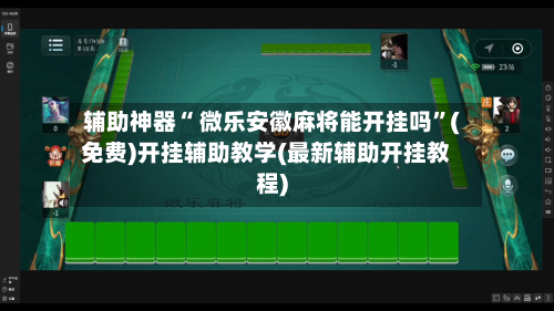 辅助神器“ 微乐安徽麻将能开挂吗”(免费)开挂辅助教学(最新辅助开挂教程)