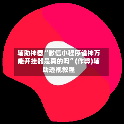 辅助神器“微信小程序雀神万能开挂器是真的吗”(作弊)辅助透视教程
