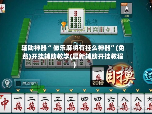 辅助神器“ 微乐麻将有挂么神器”(免费)开挂辅助教学(最新辅助开挂教程)