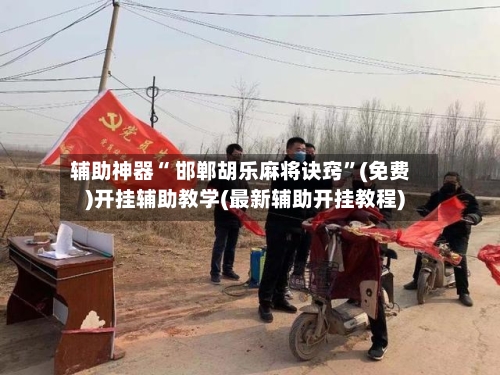 辅助神器“ 邯郸胡乐麻将诀窍”(免费)开挂辅助教学(最新辅助开挂教程)