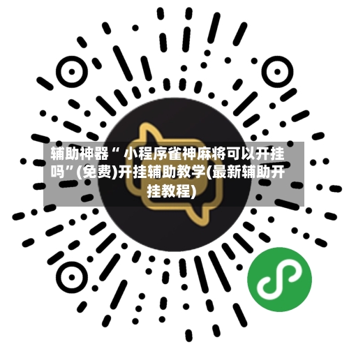 辅助神器“ 小程序雀神麻将可以开挂吗”(免费)开挂辅助教学(最新辅助开挂教程)-第3张图片