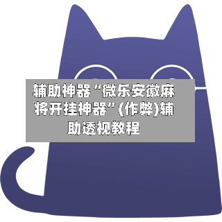 辅助神器“微乐安徽麻将开挂神器”(作弊)辅助透视教程