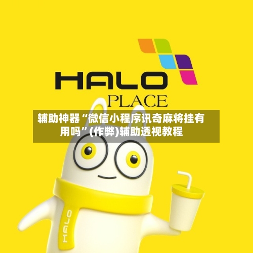 辅助神器“微信小程序讯奇麻将挂有用吗”(作弊)辅助透视教程