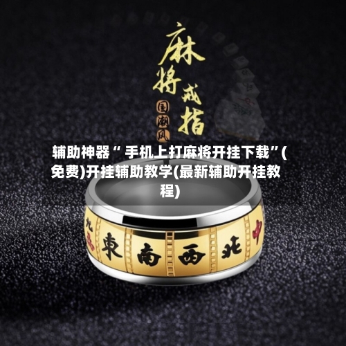 辅助神器“ 手机上打麻将开挂下载”(免费)开挂辅助教学(最新辅助开挂教程)