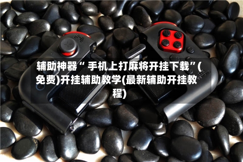 辅助神器“ 手机上打麻将开挂下载”(免费)开挂辅助教学(最新辅助开挂教程)-第2张图片