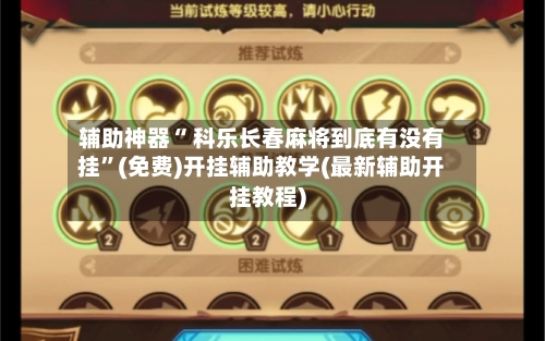 辅助神器“ 科乐长春麻将到底有没有挂”(免费)开挂辅助教学(最新辅助开挂教程)-第3张图片