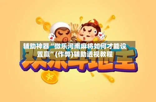 辅助神器“微乐河南麻将如何才能设置赢”(作弊)辅助透视教程-第2张图片
