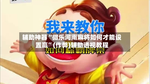辅助神器“微乐河南麻将如何才能设置赢”(作弊)辅助透视教程