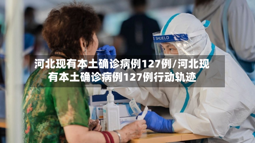 河北现有本土确诊病例127例/河北现有本土确诊病例127例行动轨迹-第3张图片