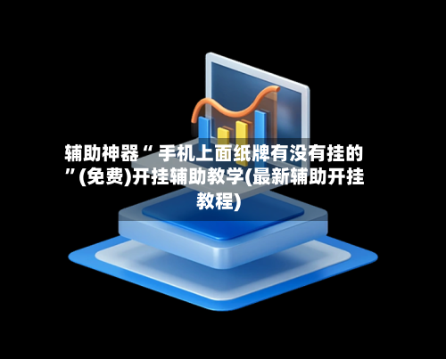 辅助神器“ 手机上面纸牌有没有挂的”(免费)开挂辅助教学(最新辅助开挂教程)