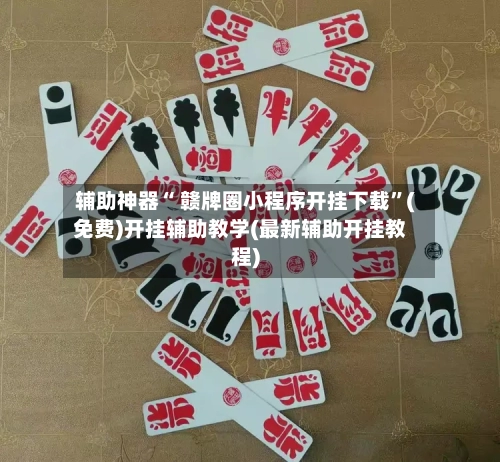 辅助神器“ 赣牌圈小程序开挂下载”(免费)开挂辅助教学(最新辅助开挂教程)-第2张图片