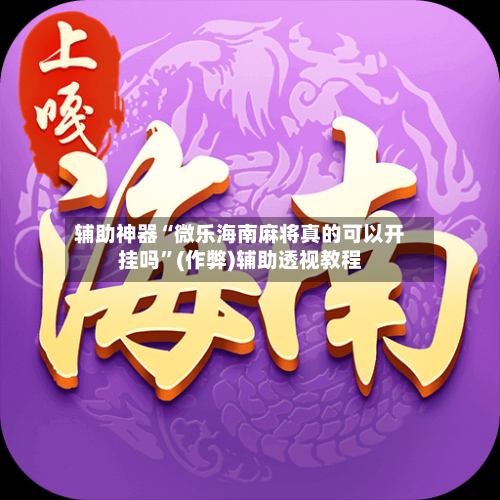 辅助神器“微乐海南麻将真的可以开挂吗”(作弊)辅助透视教程-第3张图片