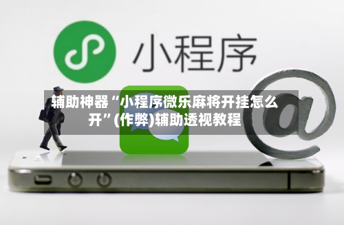 辅助神器“小程序微乐麻将开挂怎么开	”(作弊)辅助透视教程-第3张图片
