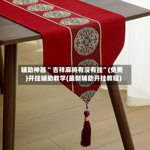 辅助神器“ 吉祥麻将有没有挂”(免费)开挂辅助教学(最新辅助开挂教程)