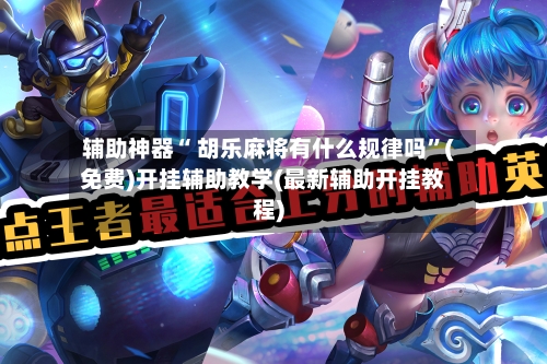 辅助神器“ 胡乐麻将有什么规律吗	”(免费)开挂辅助教学(最新辅助开挂教程)-第2张图片