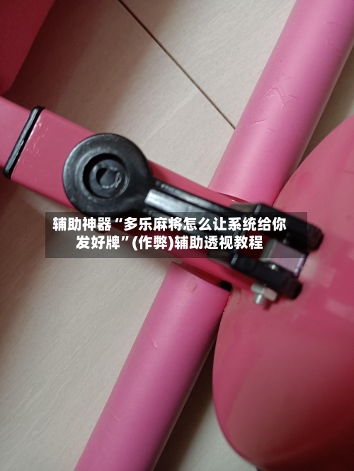 辅助神器“多乐麻将怎么让系统给你发好牌”(作弊)辅助透视教程