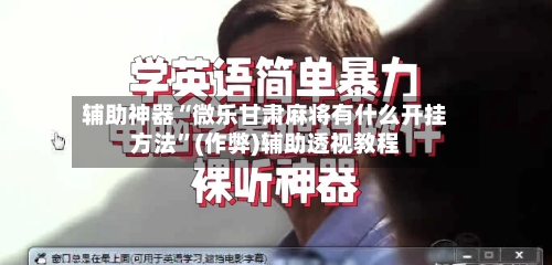 辅助神器“微乐甘肃麻将有什么开挂方法”(作弊)辅助透视教程