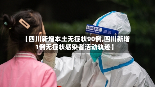 【四川新增本土无症状90例,四川新增1例无症状感染者活动轨迹】