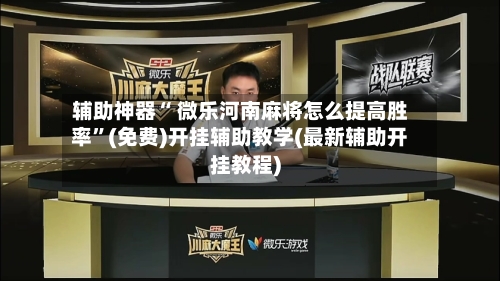 辅助神器“ 微乐河南麻将怎么提高胜率”(免费)开挂辅助教学(最新辅助开挂教程)
