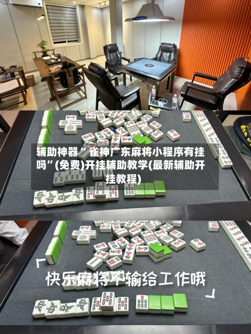 辅助神器“ 雀神广东麻将小程序有挂吗”(免费)开挂辅助教学(最新辅助开挂教程)