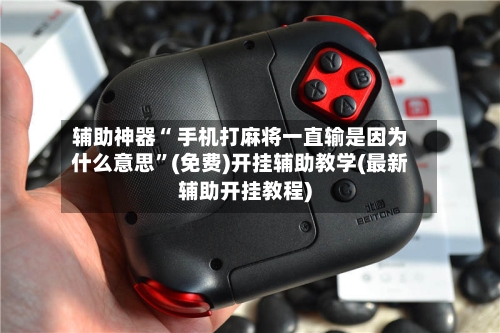 辅助神器“ 手机打麻将一直输是因为什么意思	”(免费)开挂辅助教学(最新辅助开挂教程)-第2张图片