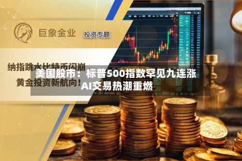 美国股市：标普500指数罕见九连涨 AI交易热潮重燃