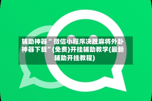 辅助神器“ 微信小程序决胜麻将外卦神器下载	”(免费)开挂辅助教学(最新辅助开挂教程)-第2张图片