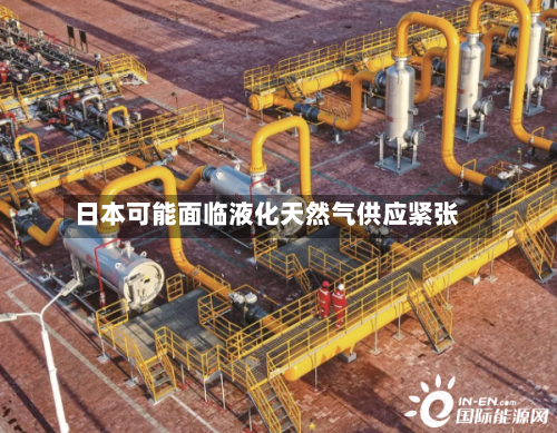 日本可能面临液化天然气供应紧张-第2张图片
