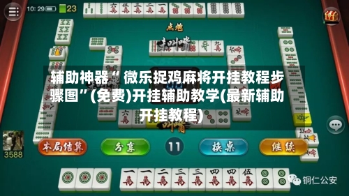 辅助神器“ 微乐捉鸡麻将开挂教程步骤图”(免费)开挂辅助教学(最新辅助开挂教程)-第3张图片