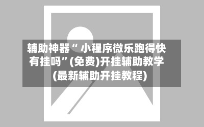辅助神器“ 小程序微乐跑得快有挂吗”(免费)开挂辅助教学(最新辅助开挂教程)-第2张图片