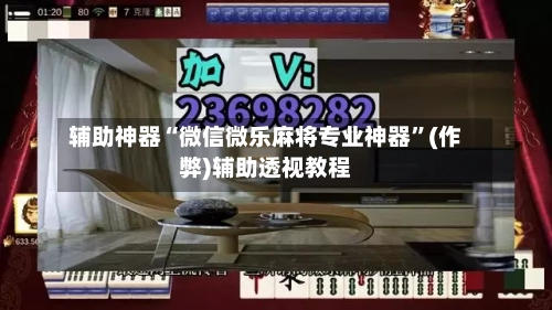 辅助神器“微信微乐麻将专业神器”(作弊)辅助透视教程