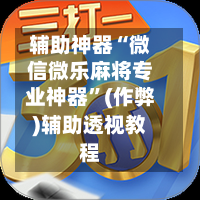 辅助神器“微信微乐麻将专业神器”(作弊)辅助透视教程-第3张图片
