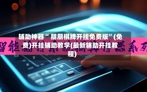 辅助神器“ 朋朋棋牌开挂免费版”(免费)开挂辅助教学(最新辅助开挂教程)-第2张图片