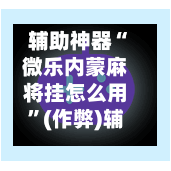 辅助神器“微乐内蒙麻将挂怎么用”(作弊)辅助透视教程