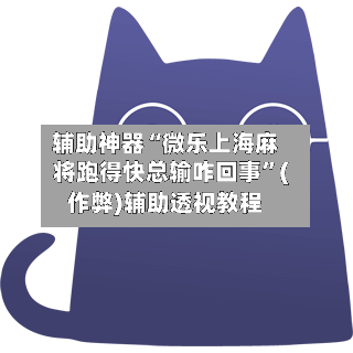 辅助神器“微乐上海麻将跑得快总输咋回事”(作弊)辅助透视教程