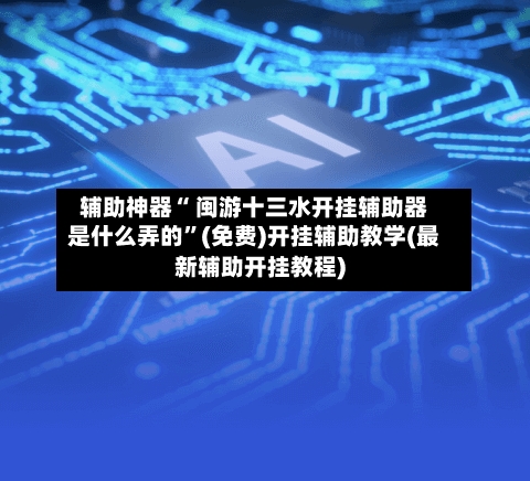 辅助神器“ 闽游十三水开挂辅助器是什么弄的”(免费)开挂辅助教学(最新辅助开挂教程)-第2张图片