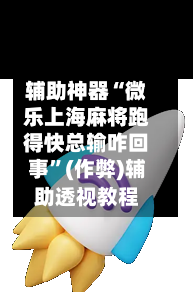 辅助神器“微乐上海麻将跑得快总输咋回事”(作弊)辅助透视教程-第2张图片