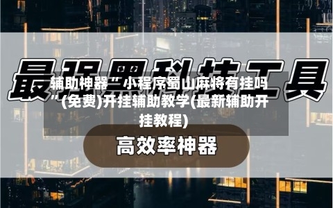 辅助神器“ 小程序蜀山麻将有挂吗	”(免费)开挂辅助教学(最新辅助开挂教程)-第3张图片