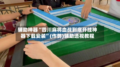 辅助神器“四川麻将血战到底开挂神器下载安装”(作弊)辅助透视教程