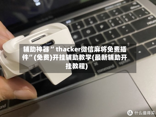 辅助神器“ thacker微信麻将免费插件	”(免费)开挂辅助教学(最新辅助开挂教程)-第2张图片