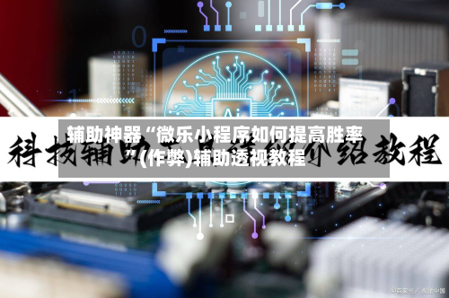 辅助神器“微乐小程序如何提高胜率”(作弊)辅助透视教程-第2张图片