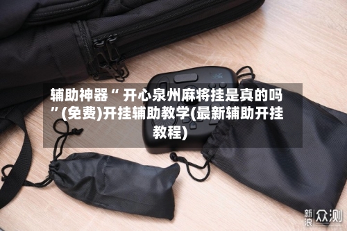 辅助神器“ 开心泉州麻将挂是真的吗”(免费)开挂辅助教学(最新辅助开挂教程)