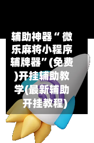 辅助神器“ 微乐麻将小程序辅牌器	”(免费)开挂辅助教学(最新辅助开挂教程)-第2张图片