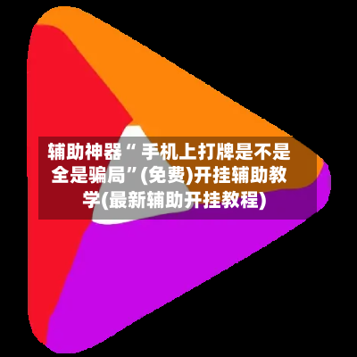辅助神器“ 手机上打牌是不是全是骗局”(免费)开挂辅助教学(最新辅助开挂教程)