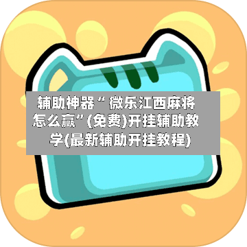 辅助神器“ 微乐江西麻将怎么赢”(免费)开挂辅助教学(最新辅助开挂教程)-第2张图片