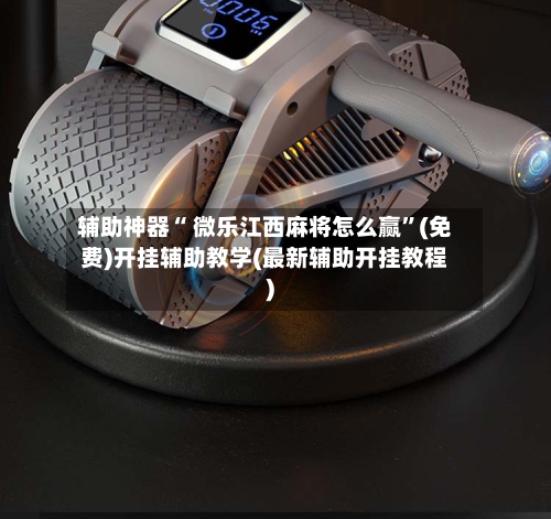 辅助神器“ 微乐江西麻将怎么赢	”(免费)开挂辅助教学(最新辅助开挂教程)-第1张图片