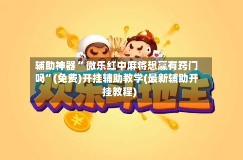 辅助神器“ 微乐红中麻将想赢有窍门吗”(免费)开挂辅助教学(最新辅助开挂教程)